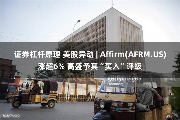 证券杠杆原理 美股异动 | Affirm(AFRM.US)涨超6% 高盛予其“买入”评级