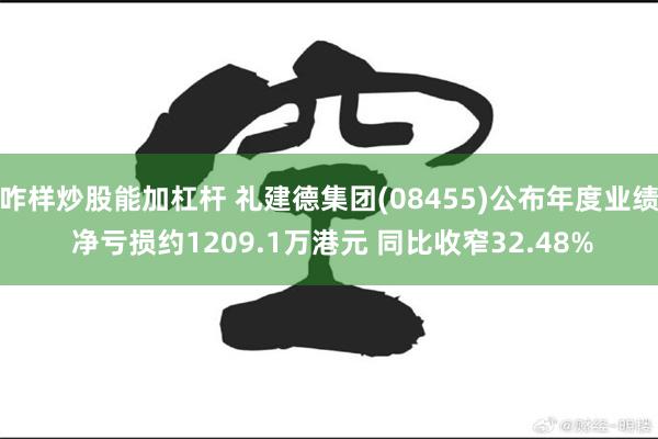 咋样炒股能加杠杆 礼建德集团(08455)公布年度业绩 净亏损约1209.1万港元 同比收窄32.48%