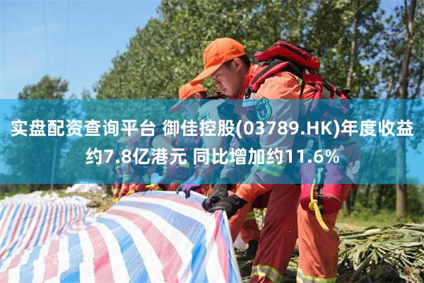 实盘配资查询平台 御佳控股(03789.HK)年度收益约7.8亿港元 同比增加约11.6%