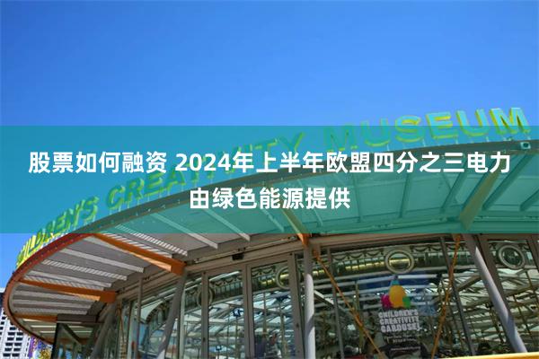 股票如何融资 2024年上半年欧盟四分之三电力由绿色能源提供