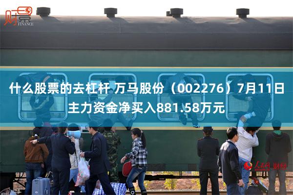 什么股票的去杠杆 万马股份（002276）7月11日主力资金净买入881.58万元