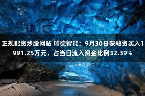 正规配资炒股网站 瑞德智能：9月30日获融资买入1991.25万元，占当日流入资金比例32.39%