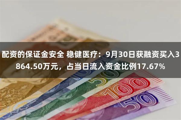 配资的保证金安全 稳健医疗：9月30日获融资买入3864.50万元，占当日流入资金比例17.67%