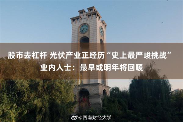 股市去杠杆 光伏产业正经历“史上最严峻挑战” 业内人士：最早或明年将回暖