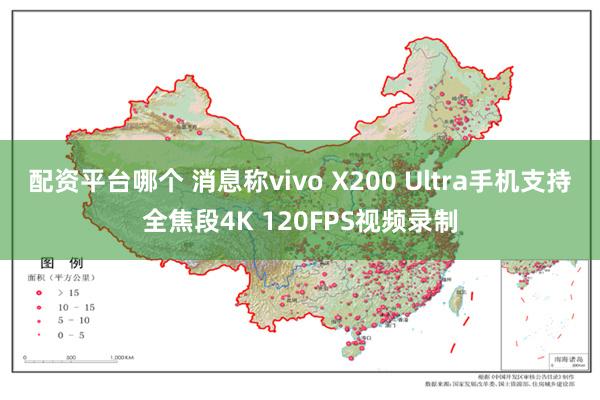 配资平台哪个 消息称vivo X200 Ultra手机支持全焦段4K 120FPS视频录制