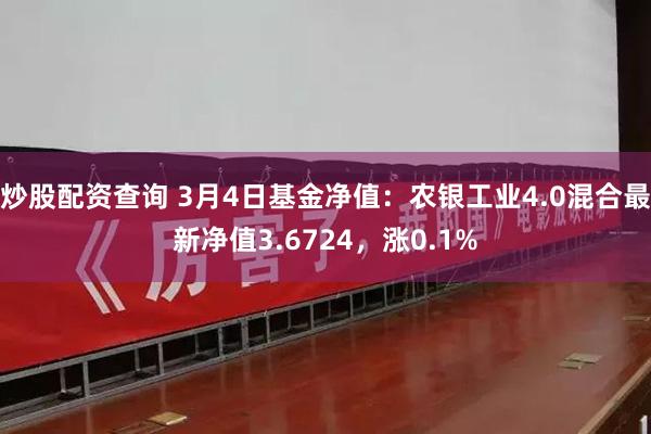 炒股配资查询 3月4日基金净值：农银工业4.0混合最新净值3.6724，涨0.1%