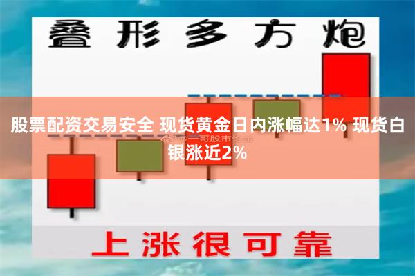 股票配资交易安全 现货黄金日内涨幅达1% 现货白银涨近2%