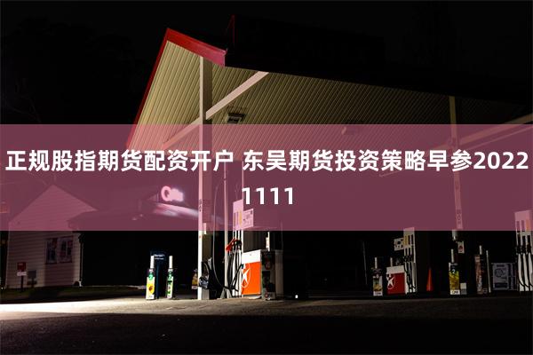 正规股指期货配资开户 东吴期货投资策略早参20221111