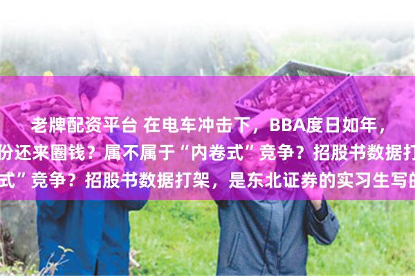 老牌配资平台 在电车冲击下，BBA度日如年，造油车零部件的世昌股份还来圈钱？属不属于“内卷式”竞争？招股书数据打架，是东北证券的实习生写的？