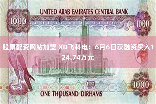 股票配资网站加盟 XD飞科电：6月6日获融资买入124.74万元